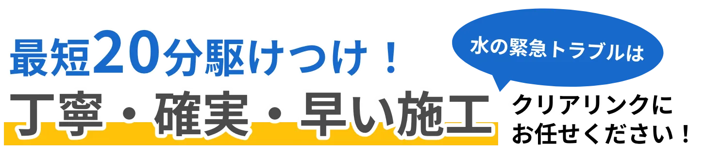 水の緊急トラブルは丁寧・確実・早い施工のクリアリンクにお任せください。