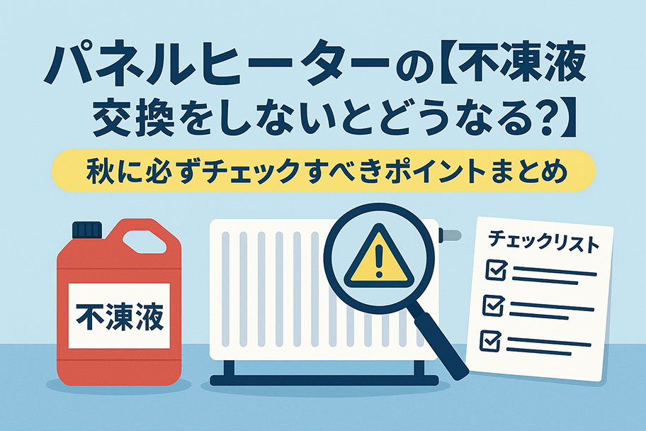 パネルヒーターの【不凍液交換をしないとどうなる？】秋に必ずチェックすべきポイントまとめ