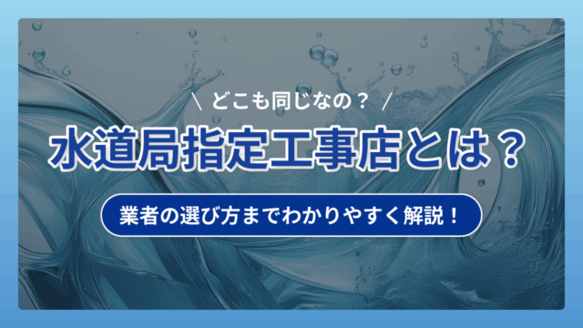 水道局指定工事店とは？選び方までわかりやすく解説