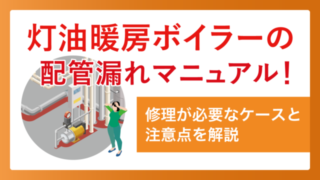 灯油暖房ボイラーの配管漏れマニュアル!修理が必要なケースと注意点を解説