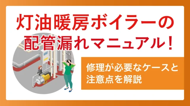 灯油暖房ボイラーの配管漏れマニュアル！修理が必要なケースと注意点を解説