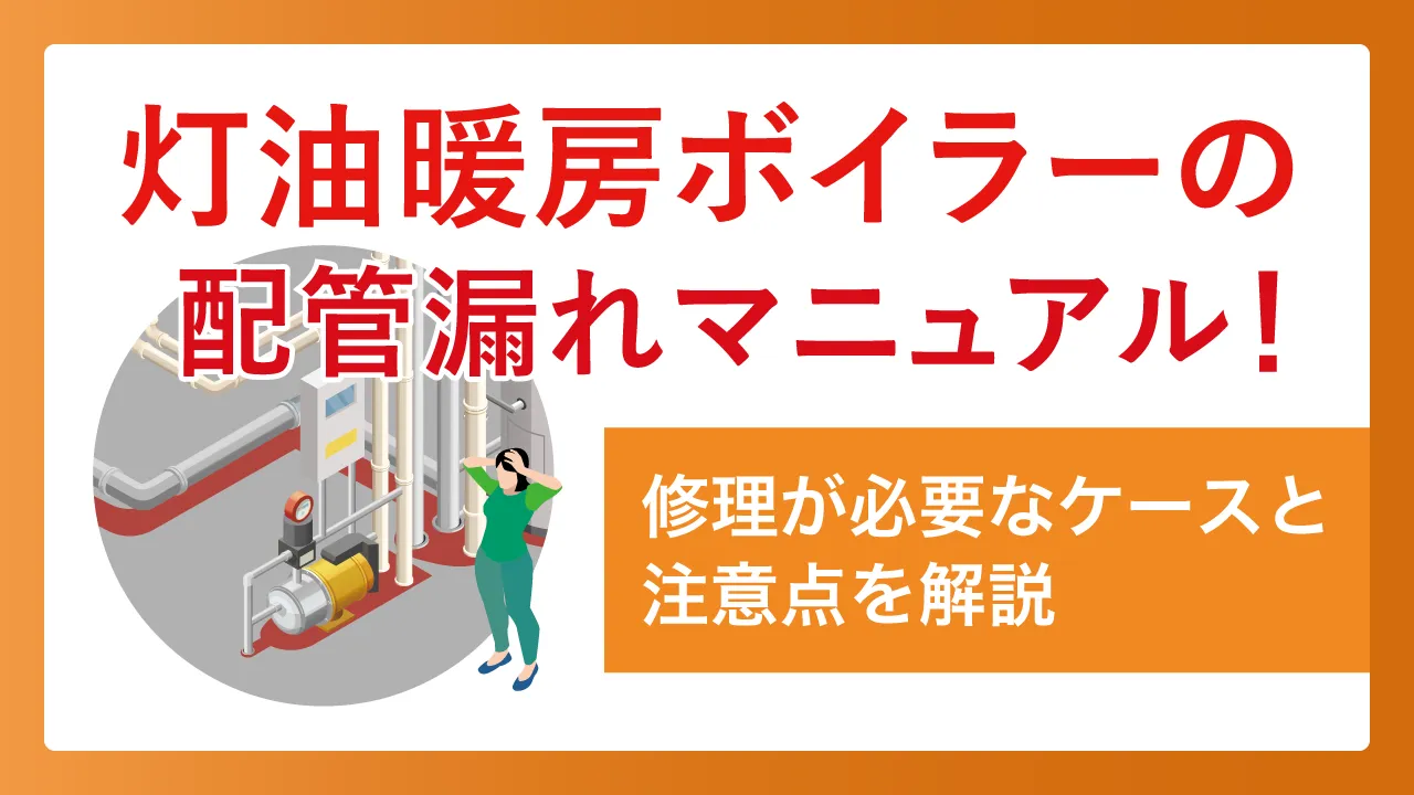 灯油暖房ボイラーの配管漏れマニュアル!修理が必要なケースと注意点を解説
