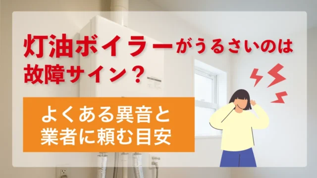 灯油ボイラーがうるさいのは故障サイン？よくある異音と業者に頼む目安