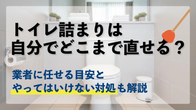 トイレ詰まりは自分でどこまで直せる?業者に任せる目安とやってはいけない対処も解説