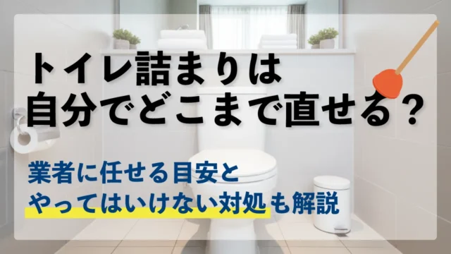 トイレ詰まりは自分でどこまで直せる？業者に任せる目安とやってはいけない対処も解説