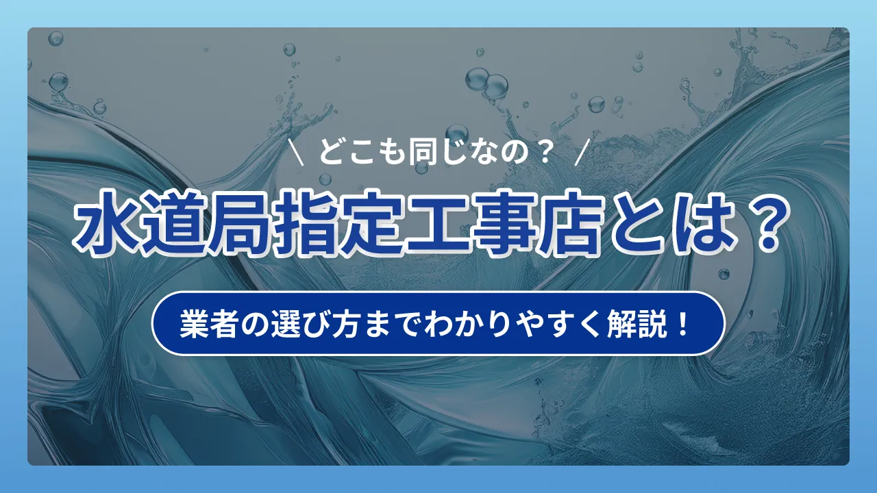 水道局指定工事店とは？選び方までわかりやすく解説！