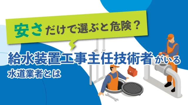 安さだけで選ぶと危険？給水装置工事主任技術者がいる水道業者とは