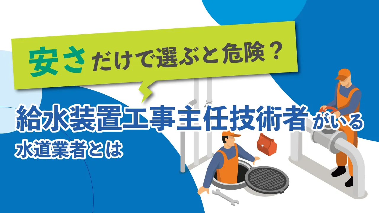 安さだけで選ぶと危険?給水装置工事主任技術者がいる水道業者とは