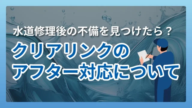 水道修理後の不備を見つけたら？｜クリアリンクのアフター対応について