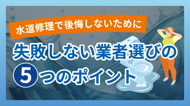 水道修理で後悔しないために｜失敗しない業者選びの5つのポイント