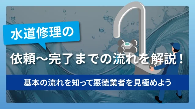水道修理の依頼〜完了までの流れを解説！基本の流れを知って悪徳業者を見極めよう